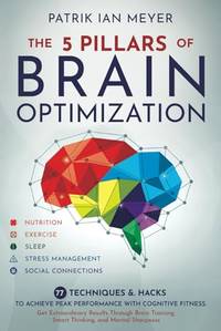 The 5 Pillars of Brain Optimization: 77 Techniques & Hacks to Achieve Peak Performance With...