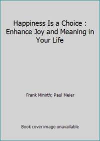 Happiness Is a Choice: Enhance Joy and Meaning in Your Life