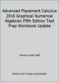 Advanced Placement Calculus 2016 Graphical Numerical Algebraic Fifth Edition Test Prep Workbook...