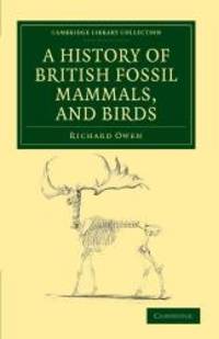 A History of British Fossil Mammals, and Birds (Cambridge Library Collection - Earth Science) by Richard Owen - 2011-10-21