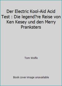 Der Electric Kool-Aid Acid Test : Die legend?re Reise von Ken Kesey und den Merry Pranksters