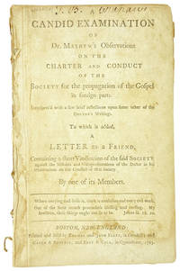 A Candid Examination of Dr. Mayhew's Observations on the Charter and Conduct of the Society for the Propagation of the Gospel in foreign parts. Interspers'd with a few brief reflections upon some other of the doctor's writings. To which is added, A letter to a friend, containing a short vindication of the said Society against the mistakes and misrepresentations of the doctor in his observations on the conduct of that Society. By one of its members