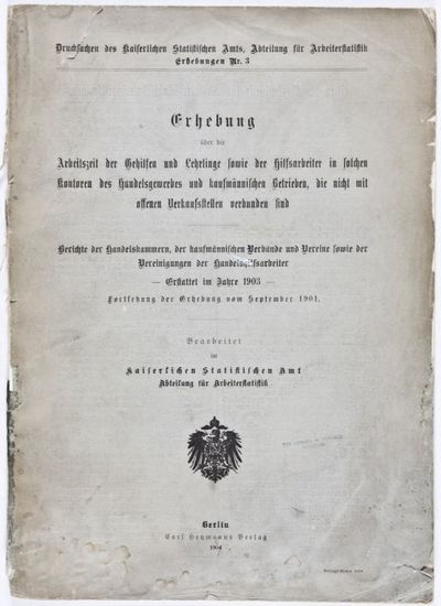 Erhebungen Nr. 3: Erhebung über die Arbeitszeit der Gehilfen und Lehrlinge sowie der Hilfsarbeiter in solchen Kontoren des Handelsgewerbes und kaufmännischen Betrieben, die nicht mit offenen Verkaufsstellen verbunden sind. Berichte der Handelskammern, der kaufmännischen Verbände und Vereine sowie der Vereinigungen der Handelshilfsarbeiter ; erstattet im Jahre 1903, Fortsetzung der Erhebung vom September 1901